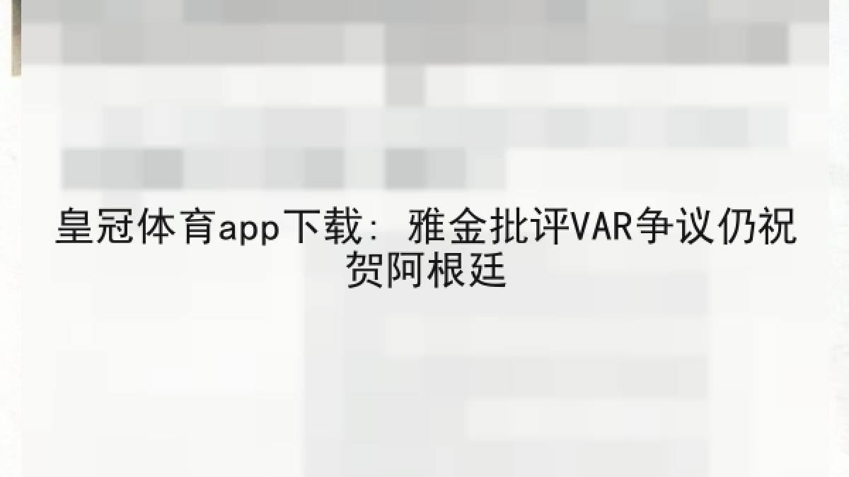 皇冠体育app下载: 雅金批评VAR争议仍祝贺阿根廷 皇冠体育app下载: 雅金批评VAR争议仍祝贺阿根廷