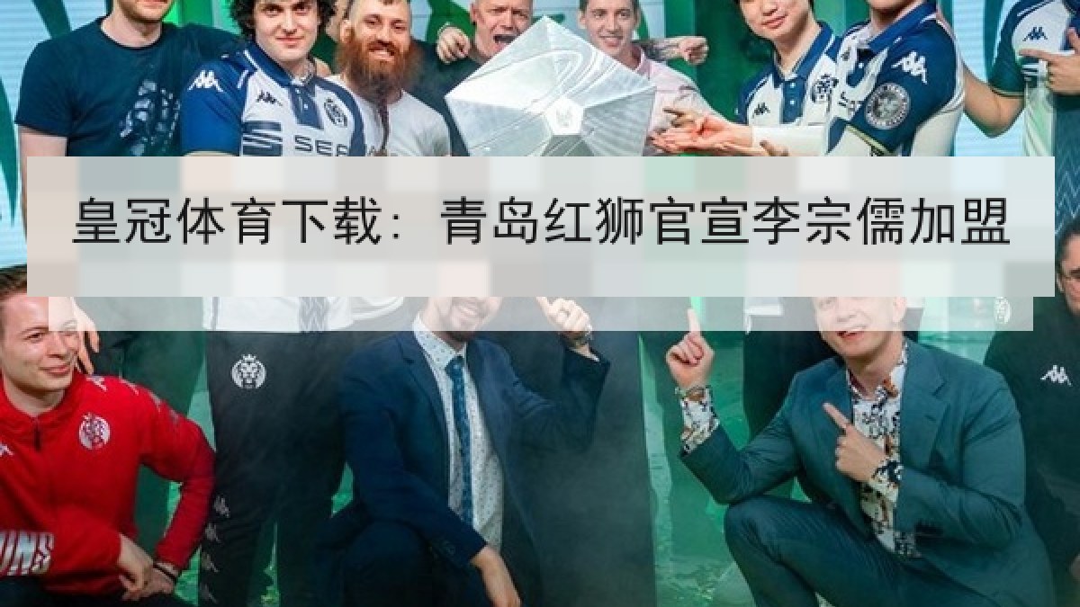 皇冠体育下载: 青岛红狮官宣李宗儒加盟 皇冠体育下载: 青岛红狮官宣李宗儒加盟